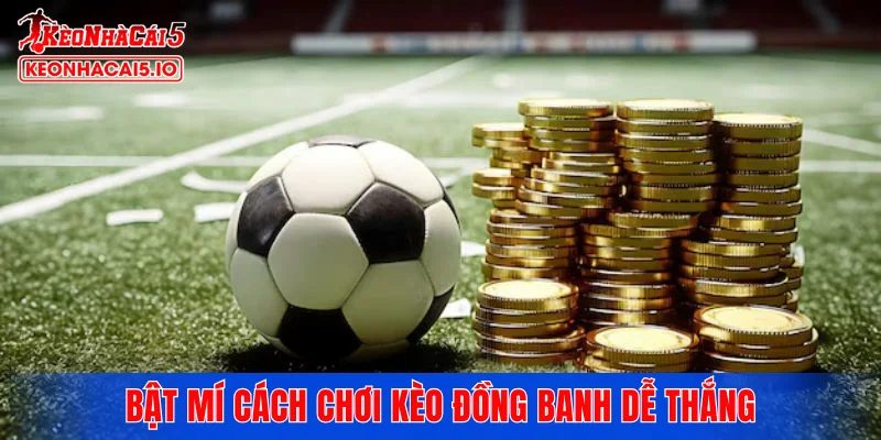Bật mí cách chơi kèo đồng banh dễ thắng