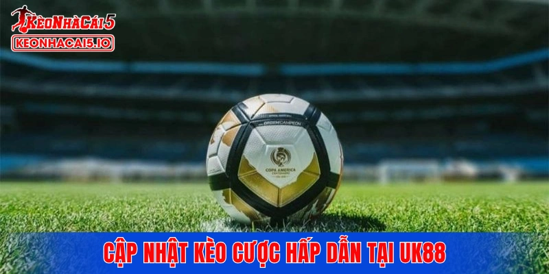 Cập nhật kèo cược hấp dẫn tại UK88