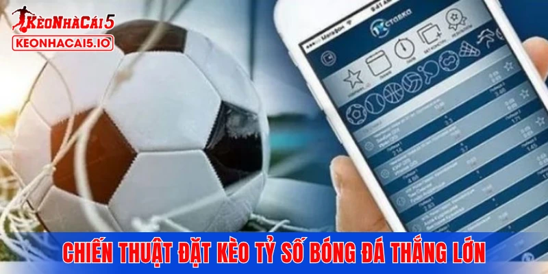 Chiến thuật đặt kèo tỷ số bóng đá thắng lớn