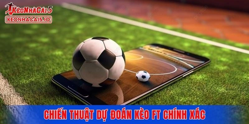 Chiến thuật dự đoán kèo FT trong bóng đá chính xác