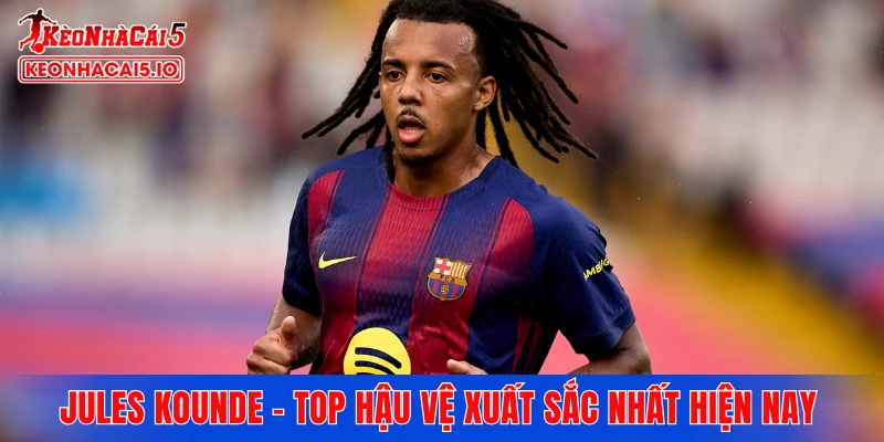 Jules Kounde - Top hậu vệ xuất sắc nhất hiện nay