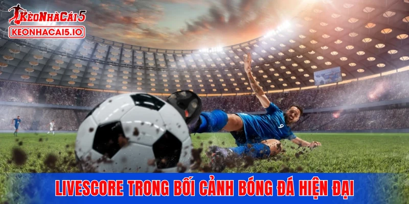Livescore trong bối cảnh bóng đá hiện đại - Tổng quan và vai trò
