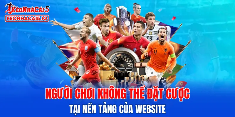 Người chơi không thể đặt cược tại nền tảng của website