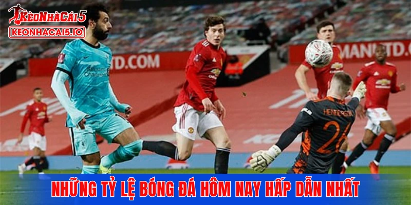 Những tỷ lệ bóng đá hôm nay hấp dẫn nhất