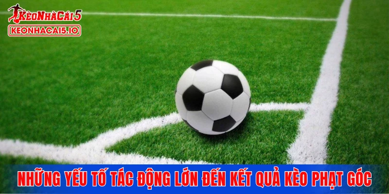 Những yếu tố tác động lớn đến kết quả kèo phạt góc