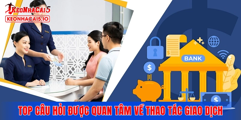 Top câu hỏi được quan tâm về thao tác giao dịch