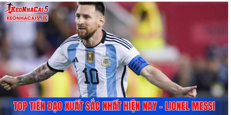 Top tiền đạo xuất sắc nhất hiện nay - Lionel Messi