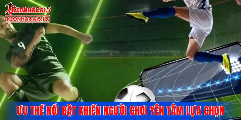 Ưu thế nổi bật khiến người chơi yên tâm lựa chọn